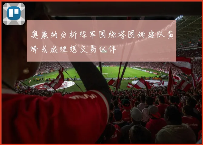奥康纳分析绿军围绕塔图姆建队黄蜂或成理想交易伙伴
