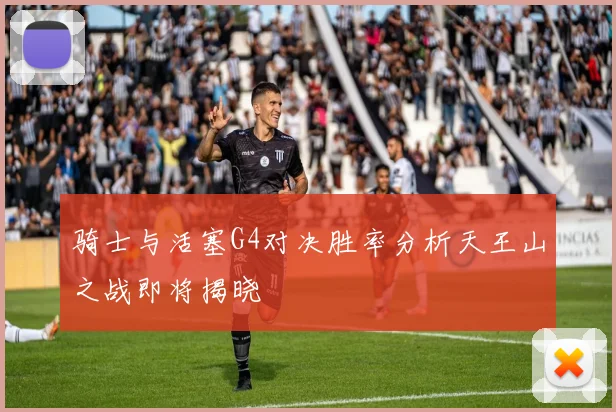 骑士与活塞G4对决胜率分析天王山之战即将揭晓