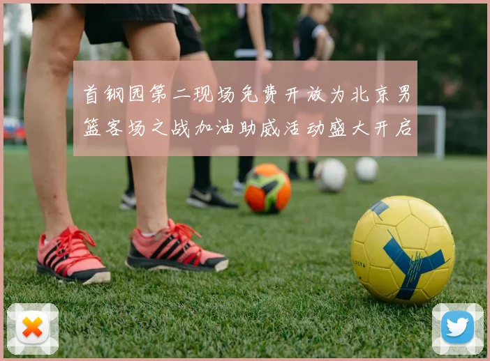 首钢园第二现场免费开放为北京男篮客场之战加油助威活动盛大开启